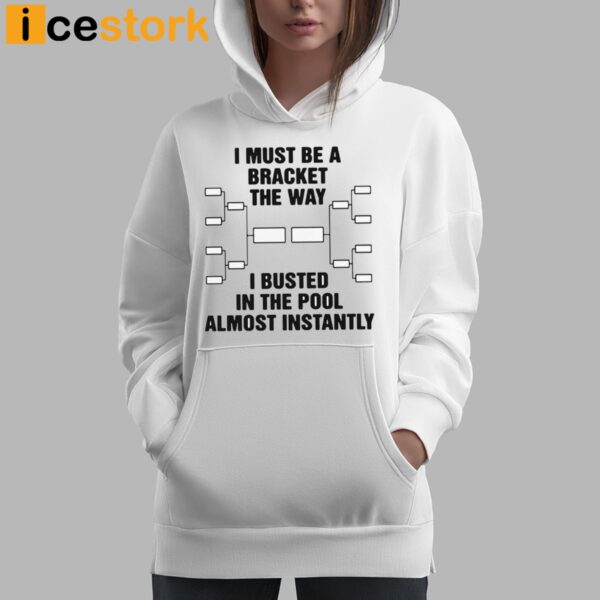 I Must Be A Bracket The Way I Busted In The Pool Almost Instantly Shirt