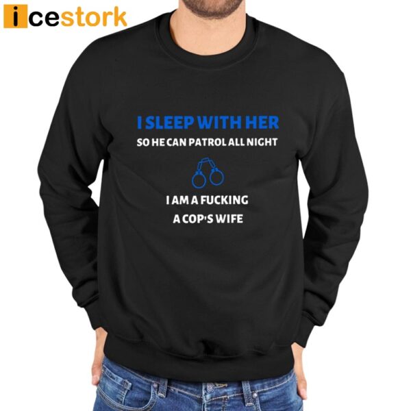 I Sleep With Her So He Can Patrol All Night I Am A Fucking A Cop’s Wife Shirt