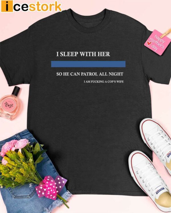 I Sleep With Her So He Can Patrol All Night Shirt