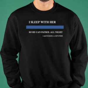 I Sleep With Her So He Can Patrol All Night Shirt