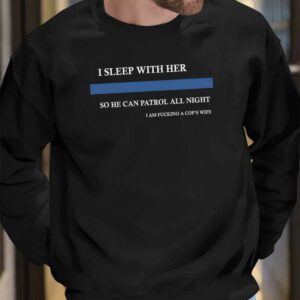 I Sleep With Her So He Can Patrol All Night Shirt