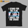 I Stand For The Flag I Kneel For The Cross Shirt