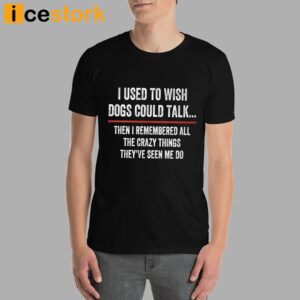 I Used To Wish Dogs Could Talk Shirt