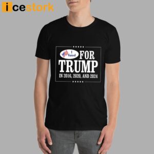 I Voted For Trump In 2016 2020 And 2024 Shirt