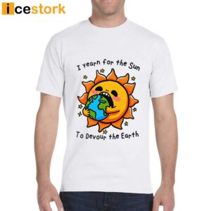 I Want The Sun To Devour The Earth T Shirt