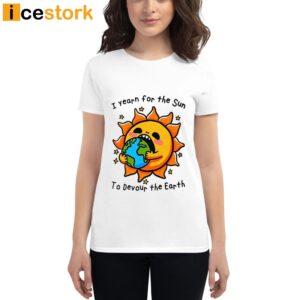 I Want The Sun To Devour The Earth T Shirt