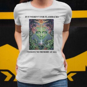 If It Weren't For Flashbacks I'd Have No Memory At All Shirt 2 4