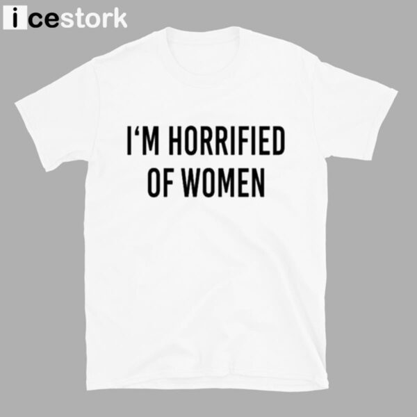 I’m Horrified Of Women Shirt