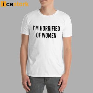 I'm Horrified Of Women Shirt