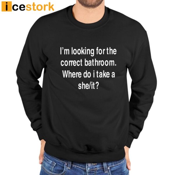 I’m Looking For The Correct Bathroom Where Do I Take A She It Shirt