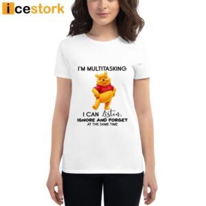 I'm Multitasking I Can Listen Ignore And Forget All At The Same Time Pooh Shirt