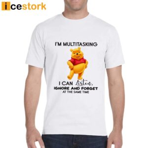 I'm Multitasking I Can Listen Ignore And Forget All At The Same Time Pooh Shirt