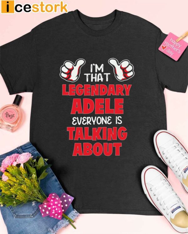 I’m That Legendary Adele Everyone Is Talking About Shirt