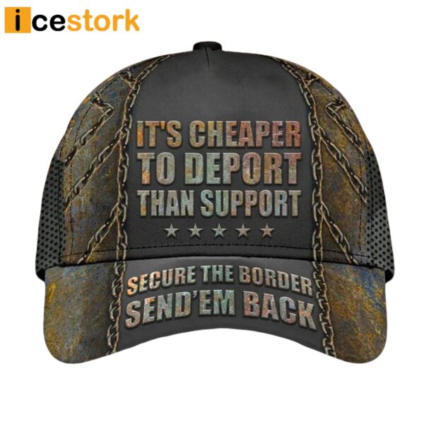 It’s Cheaper To Deport Than Support Hat Secure The Border Send Em Back Cap