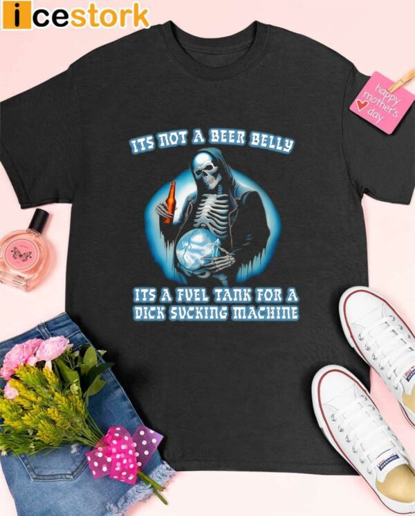 Its Not A Beer Belly Its A Fuel Tank For A Dick Sucking Machine Shirt