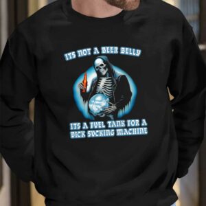 It’s Not A Beer Belly It’s A Fuel Tank For A Dick Sucking Machine Shirt