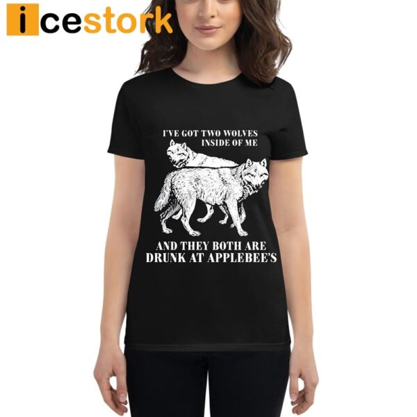 Ive Got Two Wolves Inside Of Me And They Both Are Drunk At Applebees Shirt
