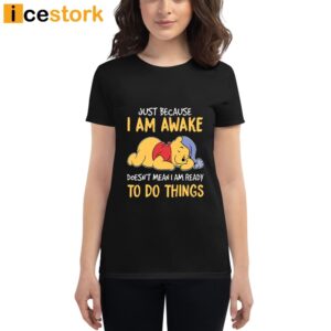 Just Because I Am Awake Pooh Shirt