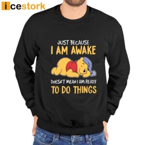 Just Because I Am Awake Pooh Shirt