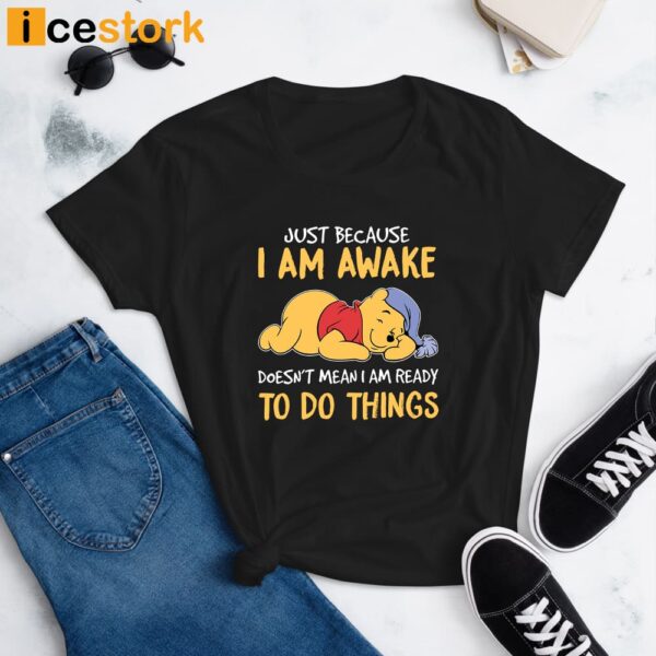 Just Because I Am Awake Pooh Shirt