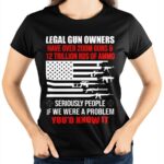 Legal Gun Owners have Over 200m Guns And 12 Trillion Rds Of Ammo Shirt