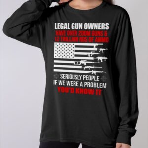 Legal Gun Owners have Over 200m Guns And 12 Trillion Rds Of Ammo Shirt