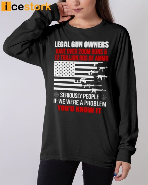Legal Gun Owners have Over 200m Guns And 12 Trillion Rds Of Ammo Shirt