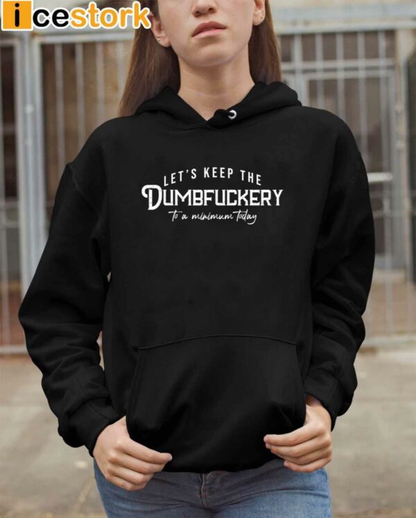 Let’s Keep The Dumbfuckery To a Minimum Today Shirt