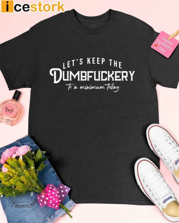 Let’s Keep The Dumbfuckery To a Minimum Today Shirt