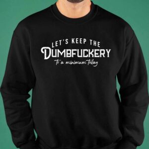 Let's Keep The Dumbfuckery To a Minimum Today Shirt