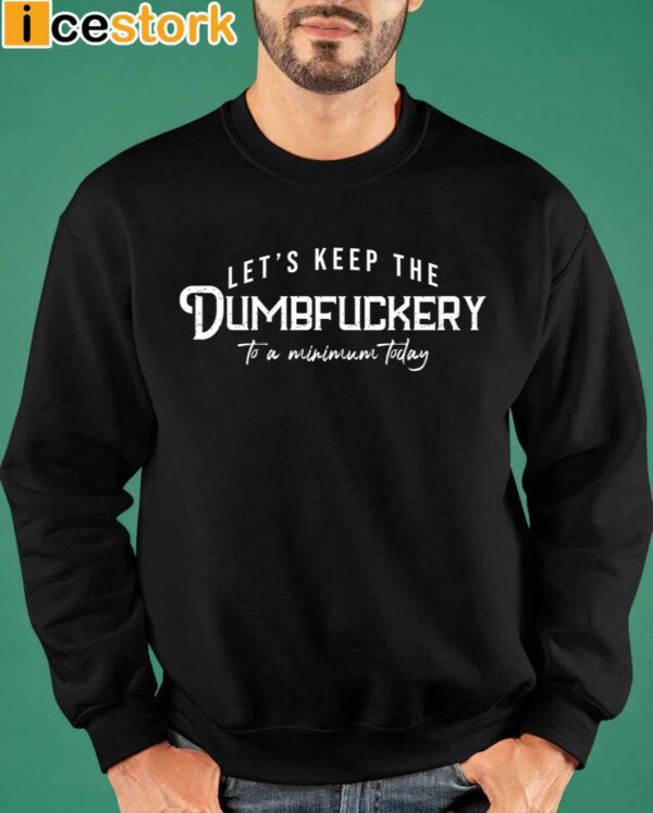 Let’s Keep The Dumbfuckery To a Minimum Today Shirt