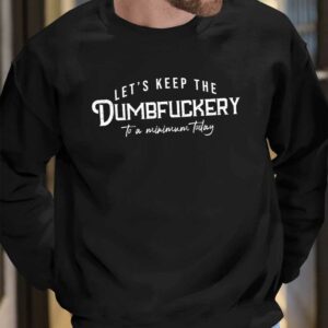 Let's Keep The Dumbfuckery To a Minimum Today Shirt