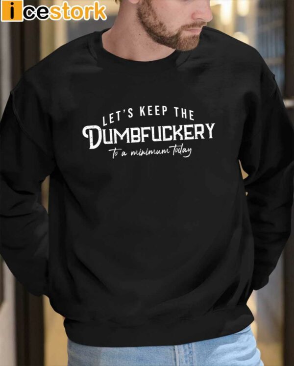 Let’s Keep The Dumbfuckery To a Minimum Today Shirt