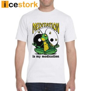 Meditation Is My Medication Shirt