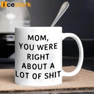 Mom You Were Right About A Lot Of Shit Mug