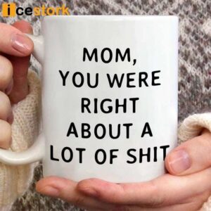 Mom You Were Right About A Lot Of Shit Mug