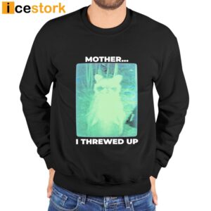 Mother I Threwed Up T shirt