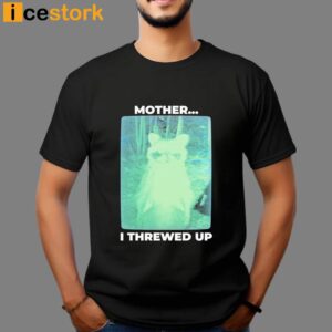 Mother I Threwed Up T shirt