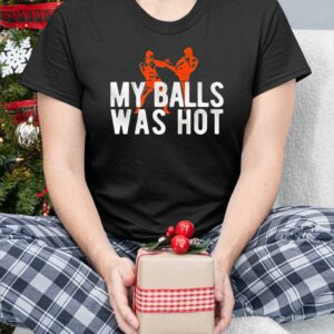 My Balls Was Hot Shirt