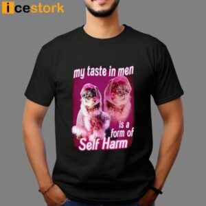 My Taste In Men Is A Form Of Self Harm Cat Meme Shirt