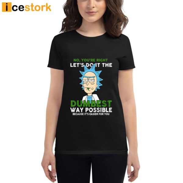 No You’re Right Let’s Do it The Dumbest Way Possible Because It’s Easier For You Shirt