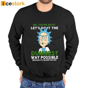 No You're Right Let's Do it The Dumbest Way Possible Because It's Easier For You Shirt 3