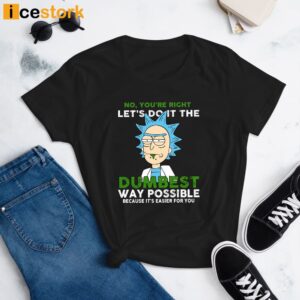 No You're Right Let's Do it The Dumbest Way Possible Because It's Easier For You Shirt