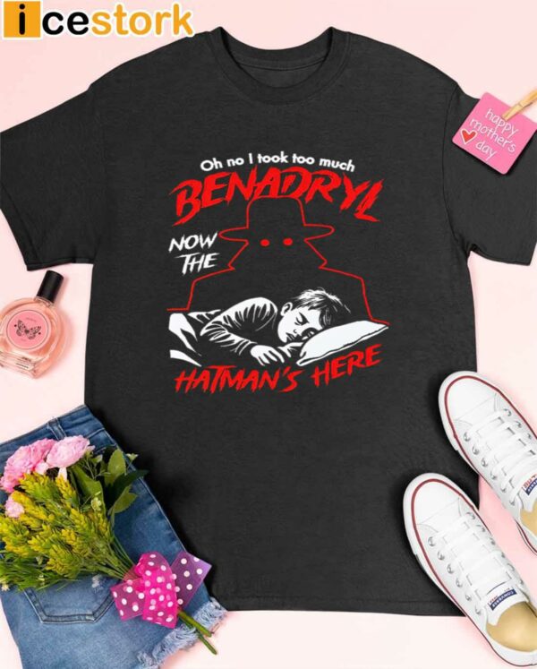 Oh No I Took Too Much Benadryl Now The Hatmans Here Shirt