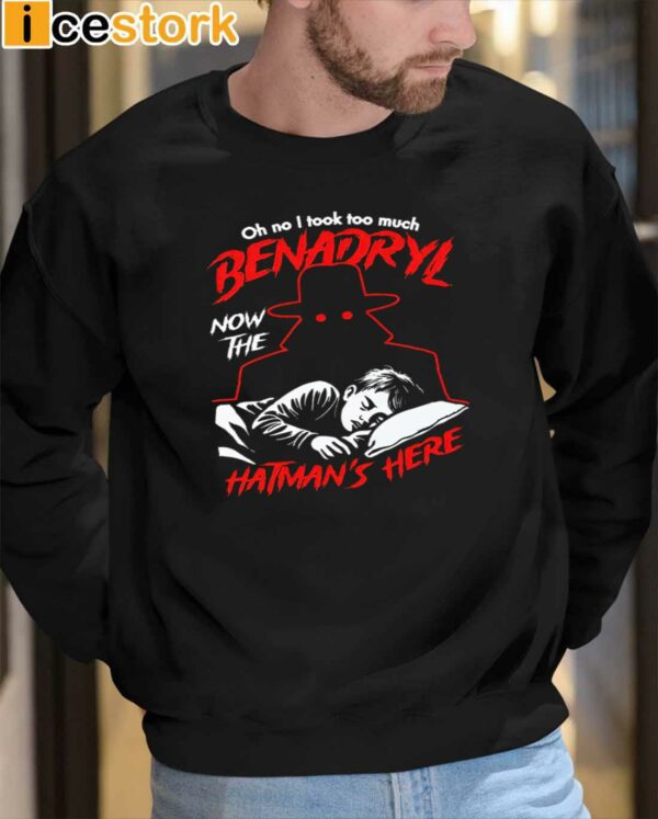 Oh No I Took Too Much Benadryl Now The Hatmans Here Shirt