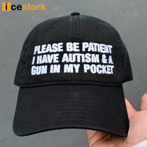 Please Be Patient I Have Autism & A Gun In My Pocket Hat