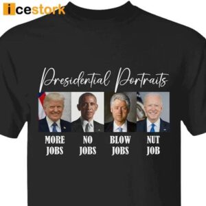 Presidential Portraits More Jobs No Jobs Blow Jobs Nut Job Shirt