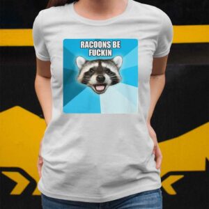 Racoons Be Fuckin shirt