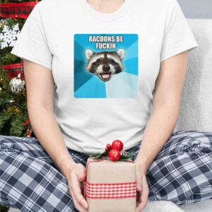 Racoons Be Fuckin shirt