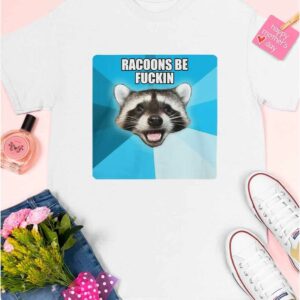 Racoons Be Fuckin shirt